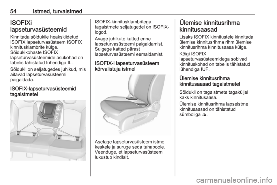 OPEL CORSA 2016.5 Omaniku käsiraamat (in Estonian) 54Istmed, turvaistmedISOFIXi
lapseturvasüsteemid
Kinnitada sõidukile heakskiidetud
ISOFIX lapseturvasüsteem ISOFIX
kinnitusklambrite külge.
Sõidukikohaste ISOFIX
lapseturvasüsteemide asukohad on OPEL CORSA 2016.5 Omaniku käsiraamat (in Estonian) 54Istmed, turvaistmedISOFIXi
lapseturvasüsteemid
Kinnitada sõidukile heakskiidetud
ISOFIX lapseturvasüsteem ISOFIX
kinnitusklambrite külge.
Sõidukikohaste ISOFIX
lapseturvasüsteemide asukohad on