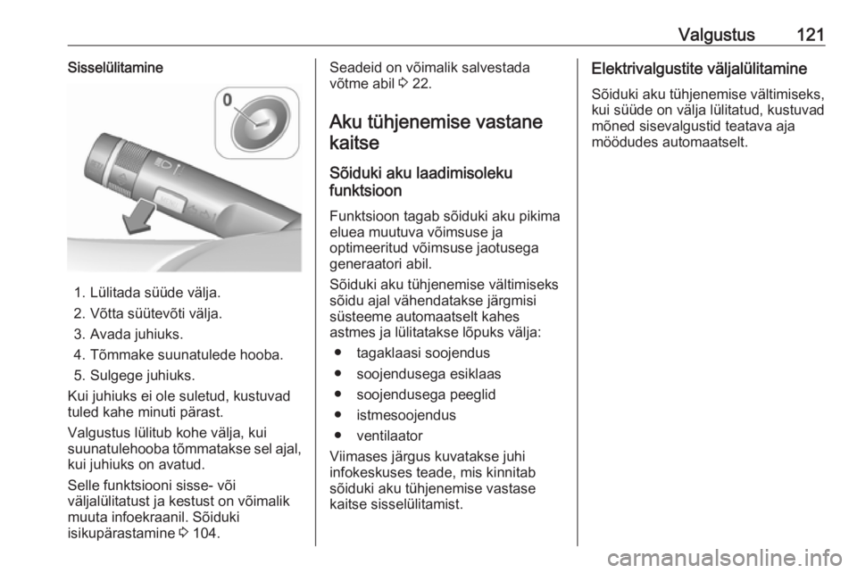 OPEL CORSA 2017 Omaniku käsiraamat (in Estonian) Valgustus121Sisselülitamine
1. Lülitada süüde välja.
2. Võtta süütevõti välja.
3. Avada juhiuks.
4. Tõmmake suunatulede hooba. 5. Sulgege juhiuks.
Kui juhiuks ei ole suletud, kustuvad
tuled OPEL CORSA 2017 Omaniku käsiraamat (in Estonian) Valgustus121Sisselülitamine
1. Lülitada süüde välja.
2. Võtta süütevõti välja.
3. Avada juhiuks.
4. Tõmmake suunatulede hooba. 5. Sulgege juhiuks.
Kui juhiuks ei ole suletud, kustuvad
tuled