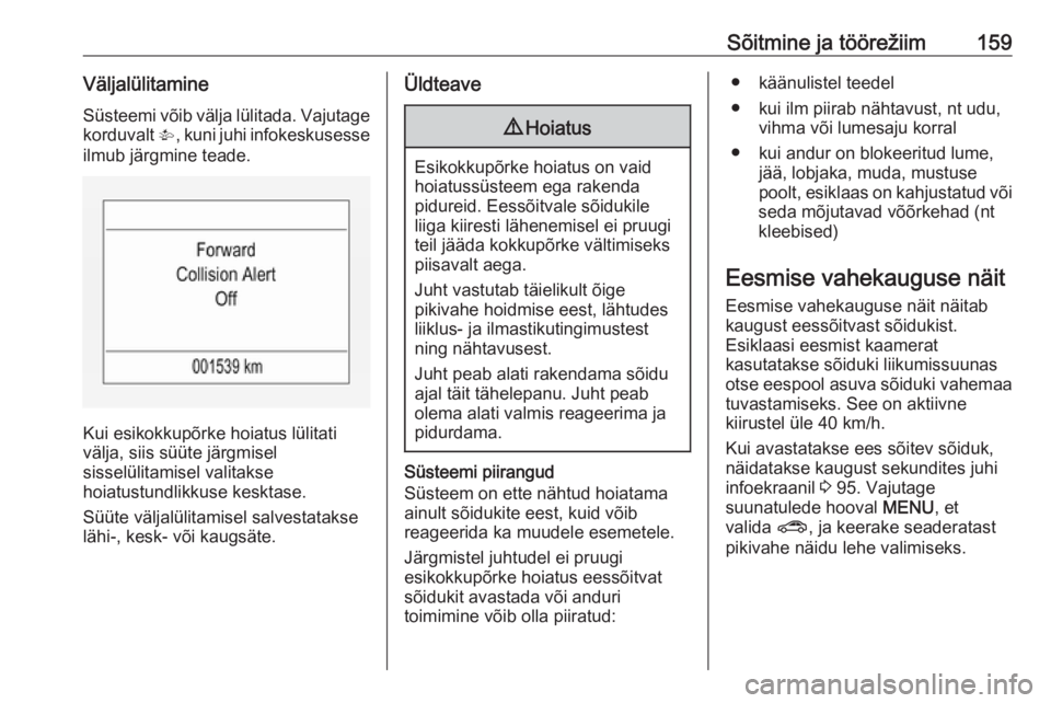 OPEL CORSA 2017  Omaniku käsiraamat (in Estonian) Sõitmine ja töörežiim159VäljalülitamineSüsteemi võib välja lülitada. Vajutage korduvalt  V, kuni juhi infokeskusesse
ilmub järgmine teade.
Kui esikokkupõrke hoiatus lülitati
välja, siis 