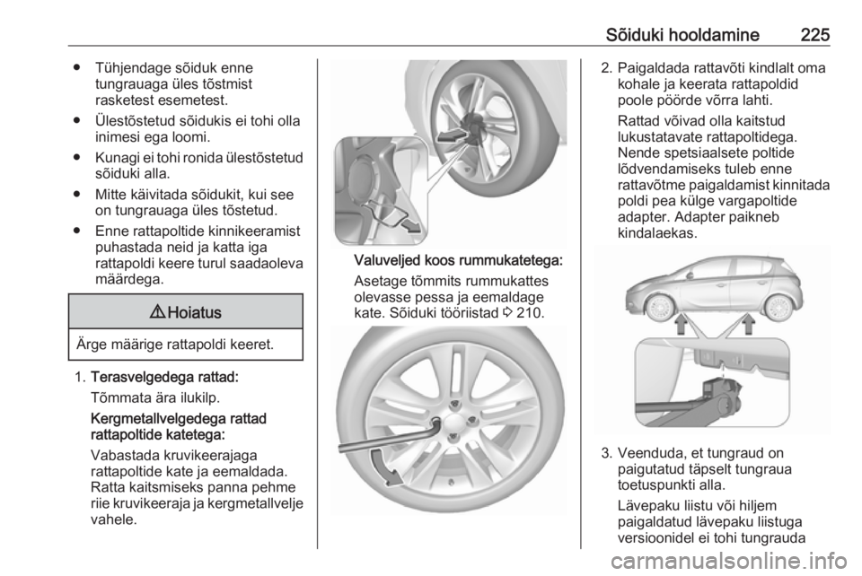 OPEL CORSA 2017 Omaniku käsiraamat (in Estonian) Sõiduki hooldamine225● Tühjendage sõiduk ennetungrauaga üles tõstmist
rasketest esemetest.
● Ülestõstetud sõidukis ei tohi olla inimesi ega loomi.
● Kunagi ei tohi ronida ülestõstetud
OPEL CORSA 2017 Omaniku käsiraamat (in Estonian) Sõiduki hooldamine225● Tühjendage sõiduk ennetungrauaga üles tõstmist
rasketest esemetest.
● Ülestõstetud sõidukis ei tohi olla inimesi ega loomi.
● Kunagi ei tohi ronida ülestõstetud
