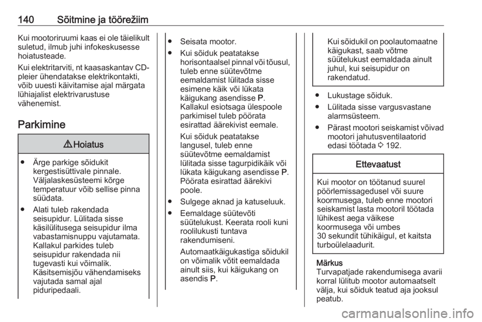 OPEL CORSA E 2018  Omaniku käsiraamat (in Estonian) 140Sõitmine ja töörežiimKui mootoriruumi kaas ei ole täielikult
suletud, ilmub juhi infokeskusesse
hoiatusteade.
Kui elektritarviti, nt kaasaskantav CD-
pleier ühendatakse elektrikontakti,
võib