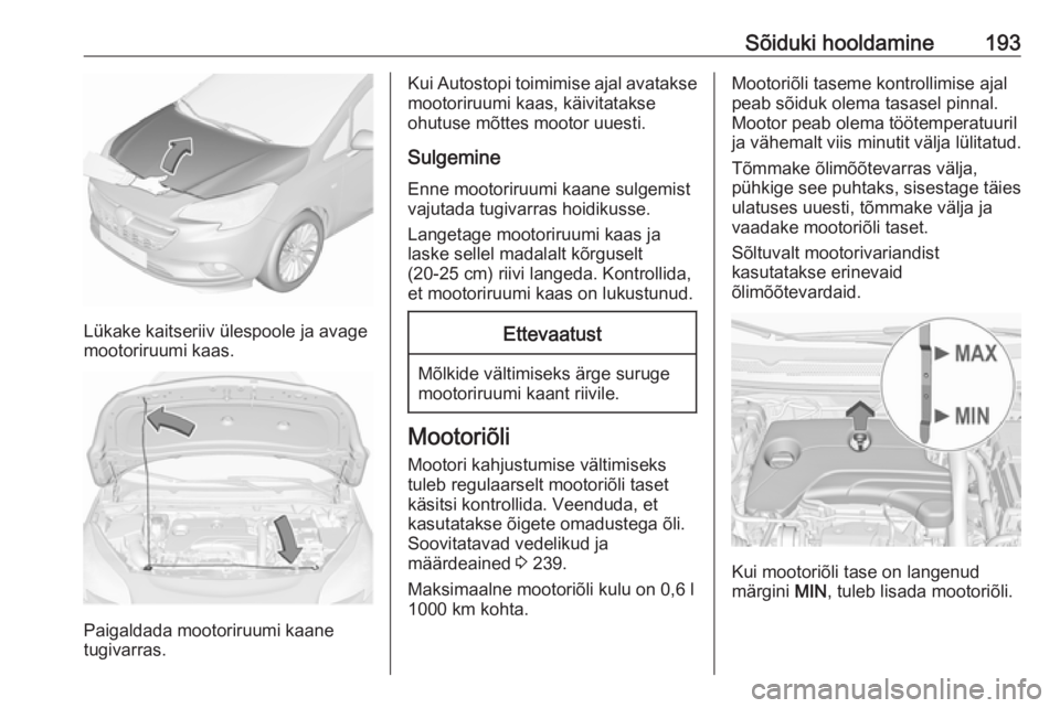 OPEL CORSA E 2018 Omaniku käsiraamat (in Estonian) Sõiduki hooldamine193
Lükake kaitseriiv ülespoole ja avage
mootoriruumi kaas.
Paigaldada mootoriruumi kaane
tugivarras.
Kui Autostopi toimimise ajal avatakse mootoriruumi kaas, käivitatakse
ohutus OPEL CORSA E 2018 Omaniku käsiraamat (in Estonian) Sõiduki hooldamine193
Lükake kaitseriiv ülespoole ja avage
mootoriruumi kaas.
Paigaldada mootoriruumi kaane
tugivarras.
Kui Autostopi toimimise ajal avatakse mootoriruumi kaas, käivitatakse
ohutus
