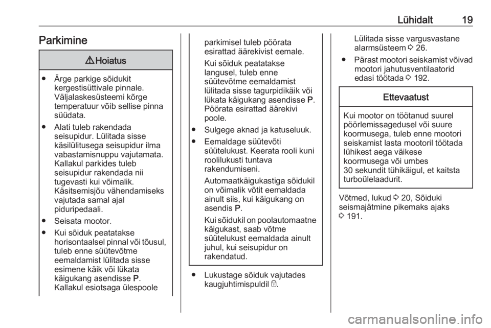 OPEL CORSA E 2018  Omaniku käsiraamat (in Estonian) Lühidalt19Parkimine9Hoiatus
● Ärge parkige sõidukit
kergestisüttivale pinnale.
Väljalaskesüsteemi kõrge
temperatuur võib sellise pinna
süüdata.
● Alati tuleb rakendada seisupidur. Lülit
