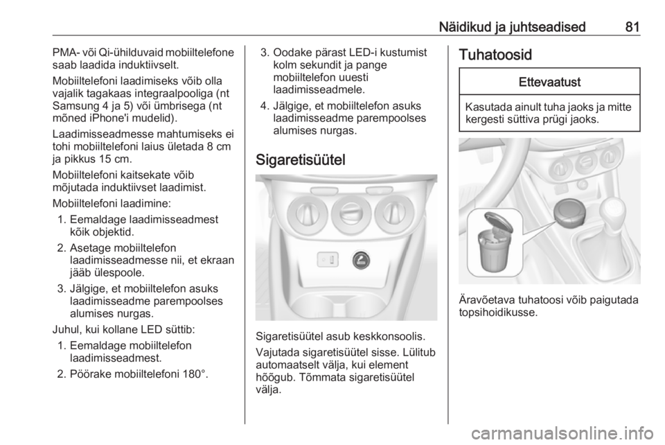 OPEL CORSA E 2018  Omaniku käsiraamat (in Estonian) Näidikud ja juhtseadised81PMA- või Qi-ühilduvaid mobiiltelefone
saab laadida induktiivselt.
Mobiiltelefoni laadimiseks võib olla
vajalik tagakaas integraalpooliga (nt
Samsung 4 ja 5) või ümbrise