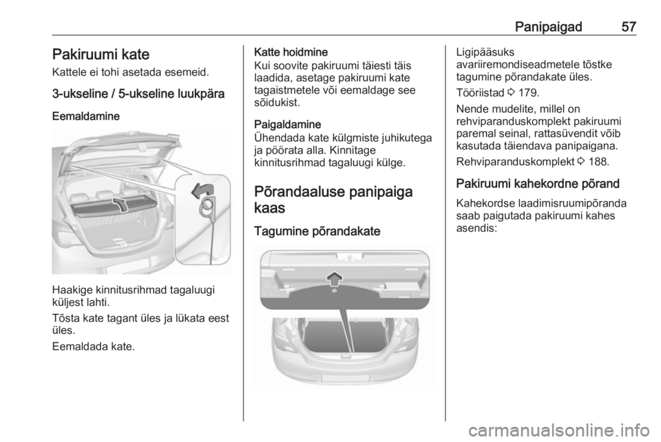 OPEL CORSA E 2019 Omaniku käsiraamat (in Estonian) Panipaigad57Pakiruumi kateKattele ei tohi asetada esemeid.
3-ukseline / 5-ukseline luukpära
Eemaldamine
Haakige kinnitusrihmad tagaluugi
küljest lahti.
Tõsta kate tagant üles ja lükata eest
üles OPEL CORSA E 2019 Omaniku käsiraamat (in Estonian) Panipaigad57Pakiruumi kateKattele ei tohi asetada esemeid.
3-ukseline / 5-ukseline luukpära
Eemaldamine
Haakige kinnitusrihmad tagaluugi
küljest lahti.
Tõsta kate tagant üles ja lükata eest
üles