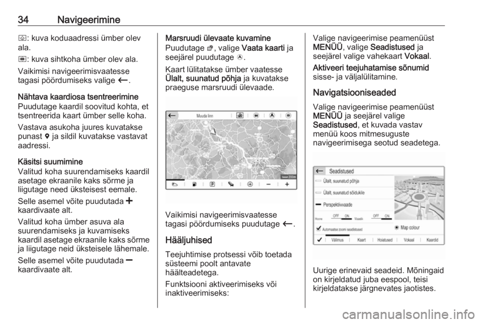 OPEL CROSSLAND X 2017.75  Infotainment-süsteemi juhend (in Estonian) 34Navigeerimineò: kuva koduaadressi ümber olev
ala.
ó : kuva sihtkoha ümber olev ala.
Vaikimisi navigeerimisvaatesse
tagasi pöördumiseks valige  Ù.
Nähtava kaardiosa tsentreerimine Puudutage k