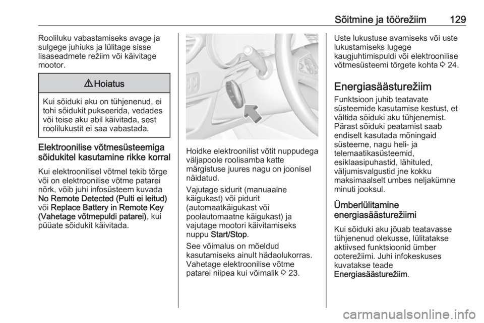 OPEL CROSSLAND X 2017.75  Omaniku käsiraamat (in Estonian) Sõitmine ja töörežiim129Rooliluku vabastamiseks avage ja
sulgege juhiuks ja lülitage sisse
lisaseadmete režiim või käivitage mootor.9 Hoiatus
Kui sõiduki aku on tühjenenud, ei
tohi sõidukit