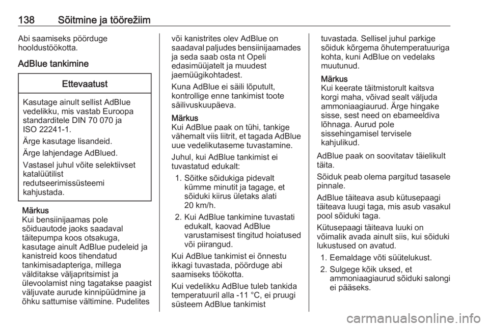 OPEL CROSSLAND X 2017.75  Omaniku käsiraamat (in Estonian) 138Sõitmine ja töörežiimAbi saamiseks pöörduge
hooldustöökotta.
AdBlue tankimineEttevaatust
Kasutage ainult sellist AdBlue
vedelikku, mis vastab Euroopa
standarditele DIN 70 070 ja
ISO 22241-1