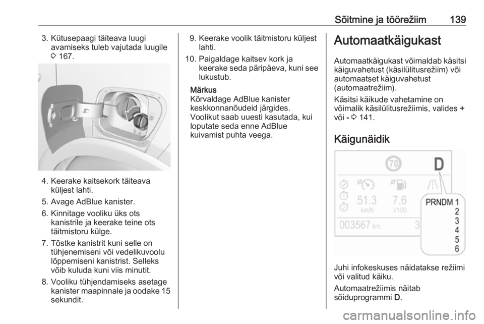 OPEL CROSSLAND X 2017.75  Omaniku käsiraamat (in Estonian) Sõitmine ja töörežiim1393. Kütusepaagi täiteava luugiavamiseks tuleb vajutada luugile
3  167.
4. Keerake kaitsekork täiteava
küljest lahti.
5. Avage AdBlue kanister.
6. Kinnitage vooliku üks 