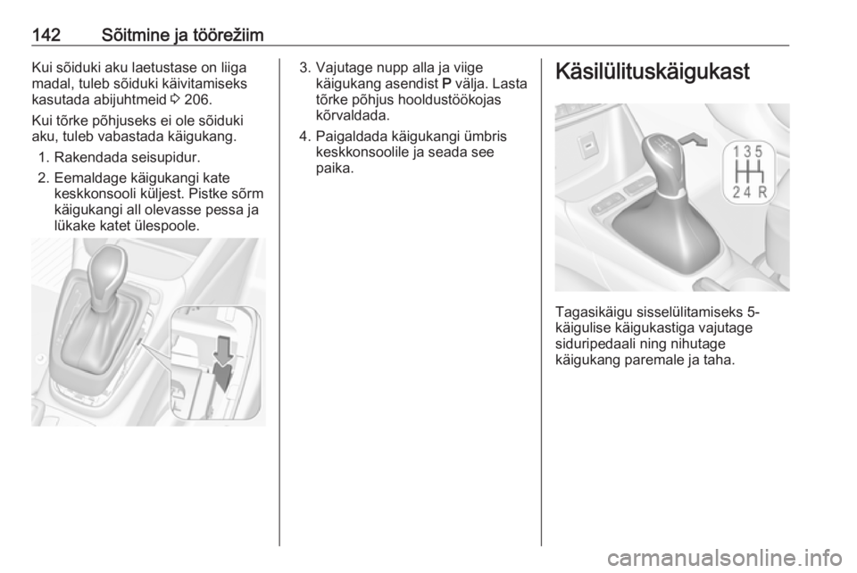 OPEL CROSSLAND X 2017.75  Omaniku käsiraamat (in Estonian) 142Sõitmine ja töörežiimKui sõiduki aku laetustase on liiga
madal, tuleb sõiduki käivitamiseks
kasutada abijuhtmeid  3 206.
Kui tõrke põhjuseks ei ole sõiduki
aku, tuleb vabastada käigukang