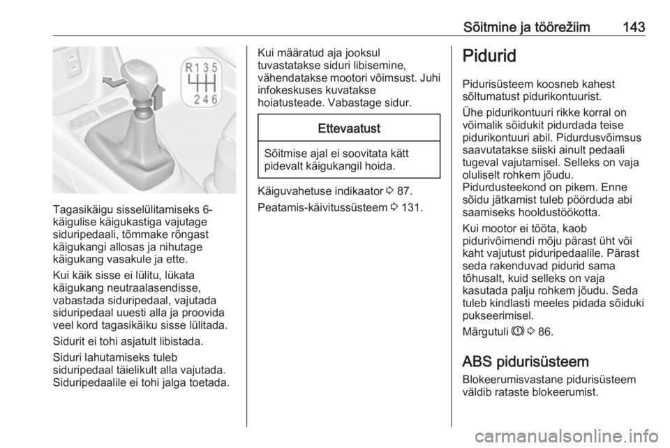 OPEL CROSSLAND X 2017.75  Omaniku käsiraamat (in Estonian) Sõitmine ja töörežiim143
Tagasikäigu sisselülitamiseks 6-
käigulise käigukastiga vajutage
siduripedaali, tõmmake rõngast
käigukangi allosas ja nihutage
käigukang vasakule ja ette.
Kui käi