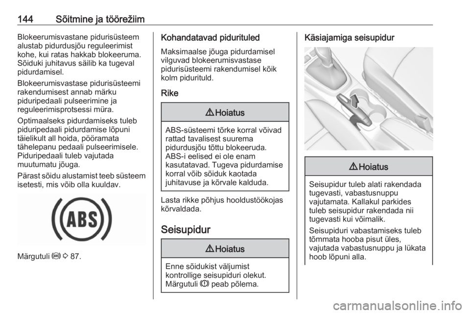 OPEL CROSSLAND X 2017.75  Omaniku käsiraamat (in Estonian) 144Sõitmine ja töörežiimBlokeerumisvastane pidurisüsteem
alustab pidurdusjõu reguleerimist
kohe, kui ratas hakkab blokeeruma.
Sõiduki juhitavus säilib ka tugeval
pidurdamisel.
Blokeerumisvasta