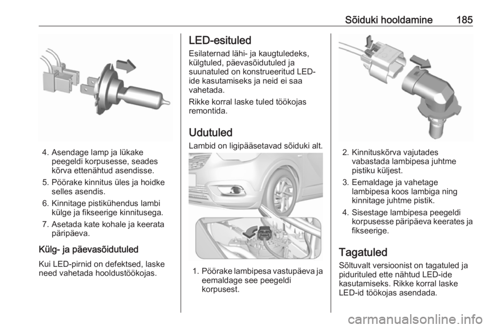 OPEL CROSSLAND X 2017.75  Omaniku käsiraamat (in Estonian) Sõiduki hooldamine185
4. Asendage lamp ja lükakepeegeldi korpusesse, seades
kõrva ettenähtud asendisse.
5. Pöörake kinnitus üles ja hoidke selles asendis.
6. Kinnitage pistikühendus lambi kül
