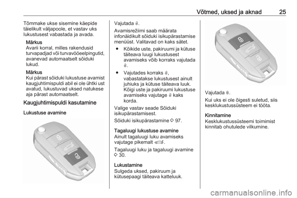 OPEL CROSSLAND X 2017.75  Omaniku käsiraamat (in Estonian) Võtmed, uksed ja aknad25Tõmmake ukse sisemine käepide
täielikult väljapoole, et vastav uks
lukustusest vabastada ja avada.
Märkus
Avarii korral, milles rakendusid
turvapadjad või turvavööeelp