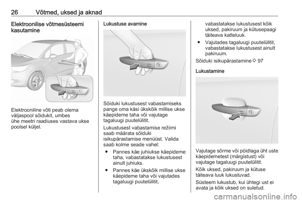 OPEL CROSSLAND X 2017.75  Omaniku käsiraamat (in Estonian) 26Võtmed, uksed ja aknadElektroonilise võtmesüsteemi
kasutamine
Elektrooniline võti peab olema
väljaspool sõidukit, umbes
ühe meetri raadiuses vastava ukse
poolsel küljel.
Lukustuse avamine
S�