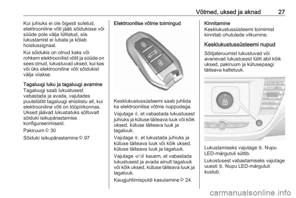 OPEL CROSSLAND X 2017.75  Omaniku käsiraamat (in Estonian) Võtmed, uksed ja aknad27Kui juhiuks ei ole õigesti suletud,
elektrooniline võti jääb sõidukisse või
süüde pole välja lülitatud, siis
lukustamist ei lubata ja kõlab
hoiatussignaal.
Kui sõi