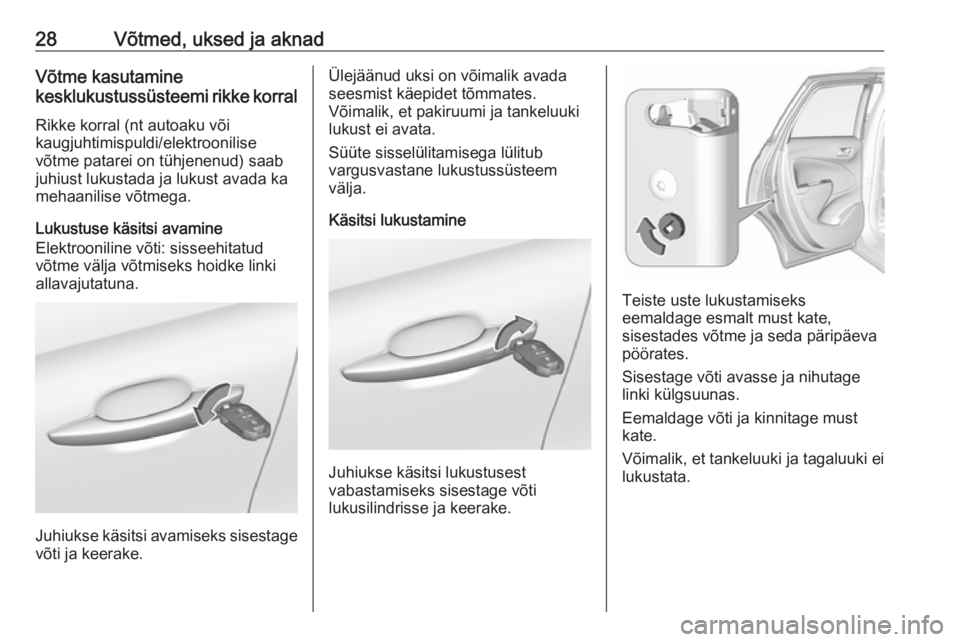OPEL CROSSLAND X 2017.75  Omaniku käsiraamat (in Estonian) 28Võtmed, uksed ja aknadVõtme kasutamine
kesklukustussüsteemi rikke korral
Rikke korral (nt autoaku või
kaugjuhtimispuldi/elektroonilise
võtme patarei on tühjenenud) saab
juhiust lukustada ja lu