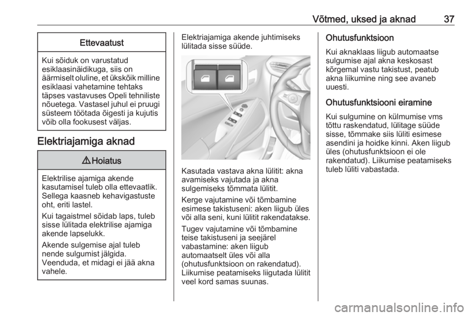 OPEL CROSSLAND X 2017.75  Omaniku käsiraamat (in Estonian) Võtmed, uksed ja aknad37Ettevaatust
Kui sõiduk on varustatudesiklaasinäidikuga, siis on
äärmiselt oluline, et ükskõik milline esiklaasi vahetamine tehtaks
täpses vastavuses Opeli tehniliste
n�