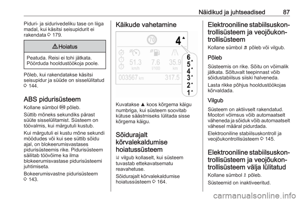 OPEL CROSSLAND X 2017.75  Omaniku käsiraamat (in Estonian) Näidikud ja juhtseadised87Piduri- ja sidurivedeliku tase on liiga
madal, kui käsitsi seisupidurit ei
rakendata  3 179.9 Hoiatus
Peatuda. Reisi ei tohi jätkata.
Pöörduda hooldustöökoja poole.
P�