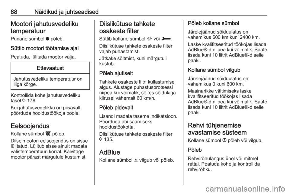 OPEL CROSSLAND X 2017.75  Omaniku käsiraamat (in Estonian) 88Näidikud ja juhtseadisedMootori jahutusvedelikutemperatuur
Punane sümbol  o põleb.
Süttib mootori töötamise ajal Peatuda, lülitada mootor välja.Ettevaatust
Jahutusvedeliku temperatuur on
lii