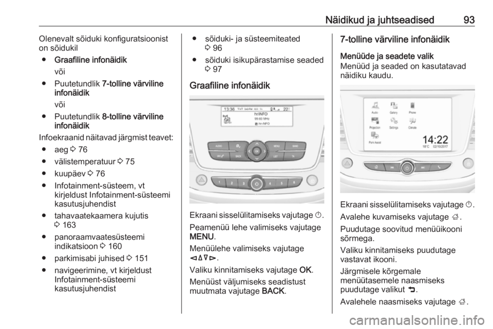 OPEL CROSSLAND X 2017.75  Omaniku käsiraamat (in Estonian) Näidikud ja juhtseadised93Olenevalt sõiduki konfiguratsioonist
on sõidukil
● Graafiline infonäidik
või
● Puutetundlik  7-tolline värviline
infonäidik
või
● Puutetundlik  8-tolline värvi
