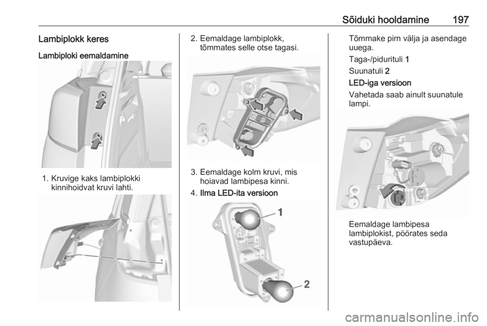 OPEL CROSSLAND X 2018  Omaniku käsiraamat (in Estonian) Sõiduki hooldamine197Lambiplokk keresLambiploki eemaldamine
1. Kruvige kaks lambiplokki kinnihoidvat kruvi lahti.
2. Eemaldage lambiplokk,tõmmates selle otse tagasi.
3. Eemaldage kolm kruvi, mishoia