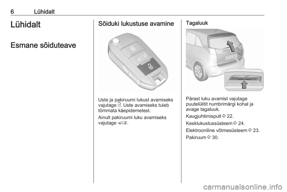 OPEL CROSSLAND X 2018  Omaniku käsiraamat (in Estonian) 6LühidaltLühidaltEsmane sõiduteaveSõiduki lukustuse avamine
Uste ja pakiruumi lukust avamiseks
vajutage  c. Uste avamiseks tuleb
tõmmata käepidemetest.
Ainult pakiruumi luku avamiseks
vajutage  