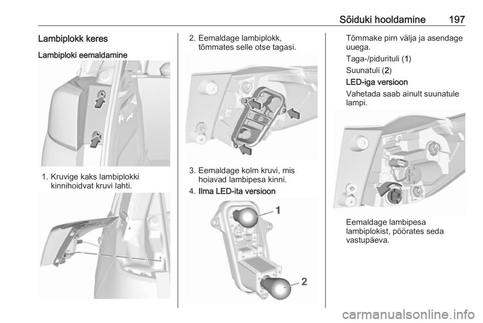 OPEL CROSSLAND X 2018.5 Omaniku käsiraamat (in Estonian) Sõiduki hooldamine197Lambiplokk keresLambiploki eemaldamine
1. Kruvige kaks lambiplokki kinnihoidvat kruvi lahti.
2. Eemaldage lambiplokk,tõmmates selle otse tagasi.
3. Eemaldage kolm kruvi, mishoia OPEL CROSSLAND X 2018.5 Omaniku käsiraamat (in Estonian) Sõiduki hooldamine197Lambiplokk keresLambiploki eemaldamine
1. Kruvige kaks lambiplokki kinnihoidvat kruvi lahti.
2. Eemaldage lambiplokk,tõmmates selle otse tagasi.
3. Eemaldage kolm kruvi, mishoia