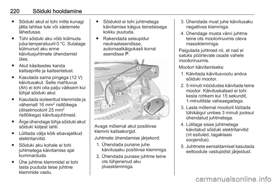 OPEL CROSSLAND X 2019  Omaniku käsiraamat (in Estonian) 220Sõiduki hooldamine● Sõiduki akut ei tohi mitte kunagijätta lahtise tule või sädemete
lähedusse.
● Tühi sõiduki aku võib külmuda juba temperatuuril 0 °C. Sulatage
külmunud aku enne
k