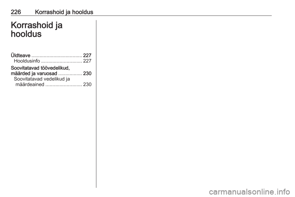 OPEL CROSSLAND X 2019  Omaniku käsiraamat (in Estonian) 226Korrashoid ja hooldusKorrashoid ja
hooldusÜldteave ..................................... 227
Hooldusinfo ............................. 227
Soovitatavad töövedelikud,
määrded ja varuosad ......