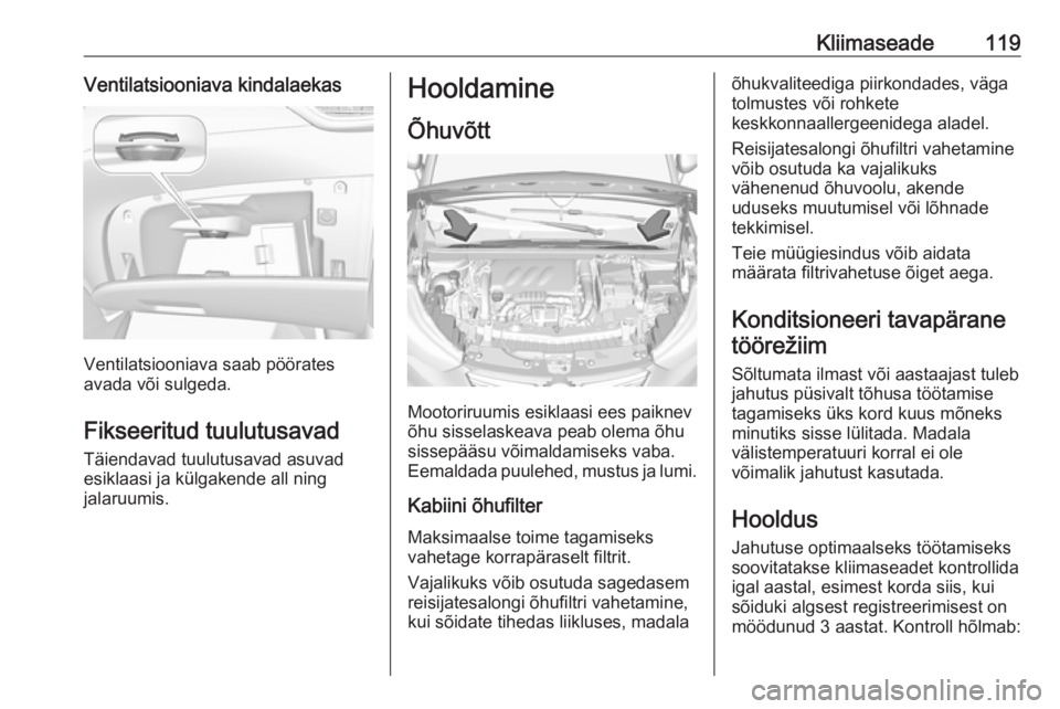 OPEL CROSSLAND X 2019.75  Omaniku käsiraamat (in Estonian) Kliimaseade119Ventilatsiooniava kindalaekas
Ventilatsiooniava saab pöörates
avada või sulgeda.
Fikseeritud tuulutusavad Täiendavad tuulutusavad asuvad
esiklaasi ja külgakende all ning
jalaruumis.