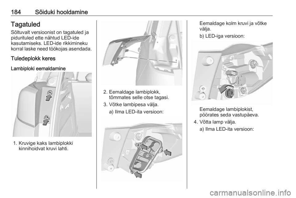 OPEL CROSSLAND X 2019.75 Omaniku käsiraamat (in Estonian) 184Sõiduki hooldamineTagatuledSõltuvalt versioonist on tagatuled ja
pidurituled ette nähtud LED-ide
kasutamiseks. LED-ide rikkimineku
korral laske need töökojas asendada.
Tuledeplokk keres
Lambip OPEL CROSSLAND X 2019.75 Omaniku käsiraamat (in Estonian) 184Sõiduki hooldamineTagatuledSõltuvalt versioonist on tagatuled ja
pidurituled ette nähtud LED-ide
kasutamiseks. LED-ide rikkimineku
korral laske need töökojas asendada.
Tuledeplokk keres
Lambip