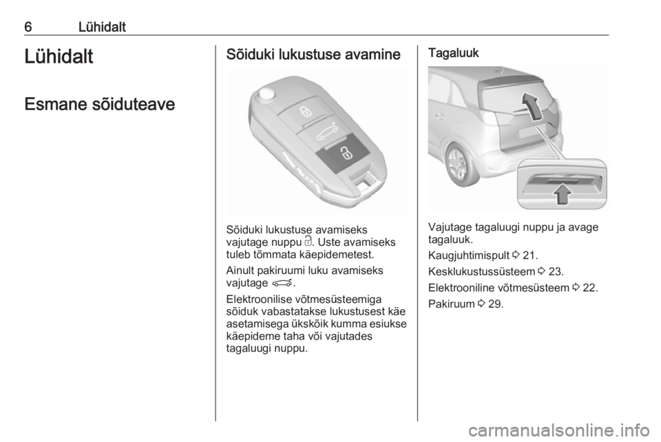 OPEL CROSSLAND X 2019.75  Omaniku käsiraamat (in Estonian) 6LühidaltLühidaltEsmane sõiduteaveSõiduki lukustuse avamine
Sõiduki lukustuse avamiseks
vajutage nuppu  c. Uste avamiseks
tuleb tõmmata käepidemetest.
Ainult pakiruumi luku avamiseks
vajutage  