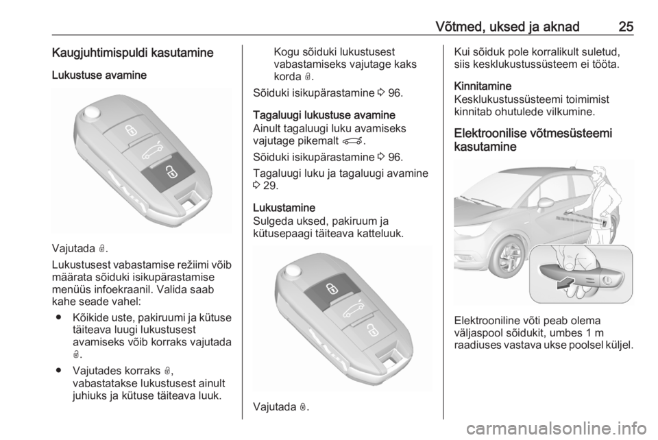 OPEL CROSSLAND X 2020 Omaniku käsiraamat (in Estonian) Võtmed, uksed ja aknad25Kaugjuhtimispuldi kasutamineLukustuse avamine
Vajutada O.
Lukustusest vabastamise režiimi võib määrata sõiduki isikupärastamise
menüüs infoekraanil. Valida saab
kahe OPEL CROSSLAND X 2020 Omaniku käsiraamat (in Estonian) Võtmed, uksed ja aknad25Kaugjuhtimispuldi kasutamineLukustuse avamine
Vajutada O.
Lukustusest vabastamise režiimi võib määrata sõiduki isikupärastamise
menüüs infoekraanil. Valida saab
kahe