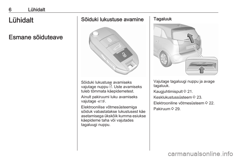 OPEL CROSSLAND X 2020  Omaniku käsiraamat (in Estonian) 6LühidaltLühidaltEsmane sõiduteaveSõiduki lukustuse avamine
Sõiduki lukustuse avamiseks
vajutage nuppu  c. Uste avamiseks
tuleb tõmmata käepidemetest.
Ainult pakiruumi luku avamiseks
vajutage  