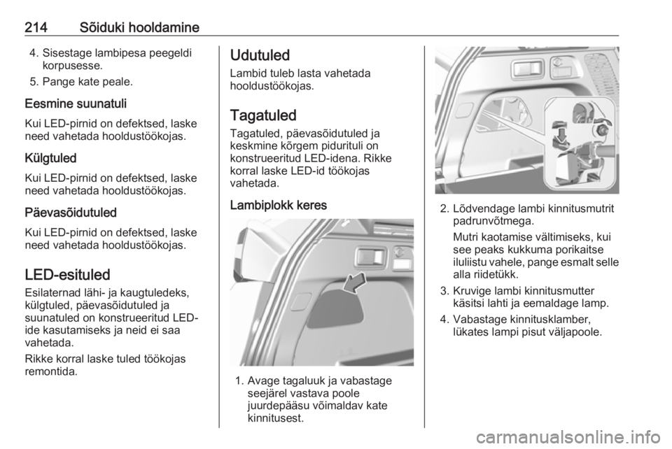 OPEL GRANDLAND X 2018 Omaniku käsiraamat (in Estonian) 214Sõiduki hooldamine4. Sisestage lambipesa peegeldikorpusesse.
5. Pange kate peale.
Eesmine suunatuli Kui LED-pirnid on defektsed, laske
need vahetada hooldustöökojas.
Külgtuled
Kui LED-pirnid on OPEL GRANDLAND X 2018 Omaniku käsiraamat (in Estonian) 214Sõiduki hooldamine4. Sisestage lambipesa peegeldikorpusesse.
5. Pange kate peale.
Eesmine suunatuli Kui LED-pirnid on defektsed, laske
need vahetada hooldustöökojas.
Külgtuled
Kui LED-pirnid on