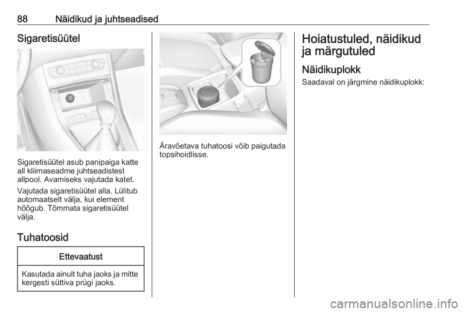 OPEL GRANDLAND X 2018 Omaniku käsiraamat (in Estonian) 88Näidikud ja juhtseadisedSigaretisüütel
Sigaretisüütel asub panipaiga katte
all kliimaseadme juhtseadistest
allpool. Avamiseks vajutada katet.
Vajutada sigaretisüütel alla. Lülitub
automaatse OPEL GRANDLAND X 2018 Omaniku käsiraamat (in Estonian) 88Näidikud ja juhtseadisedSigaretisüütel
Sigaretisüütel asub panipaiga katte
all kliimaseadme juhtseadistest
allpool. Avamiseks vajutada katet.
Vajutada sigaretisüütel alla. Lülitub
automaatse