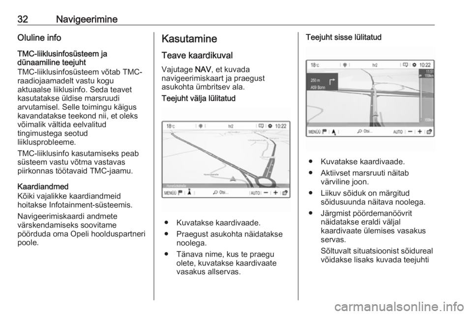 OPEL GRANDLAND X 2018.5  Infotainment-süsteemi juhend (in Estonian) 32NavigeerimineOluline info
TMC-liiklusinfosüsteem ja
dünaamiline teejuht
TMC-liiklusinfosüsteem võtab TMC-
raadiojaamadelt vastu kogu
aktuaalse liiklusinfo. Seda teavet
kasutatakse üldise marsru