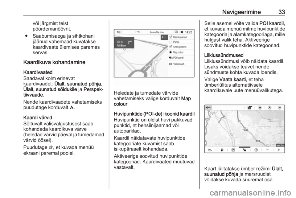 OPEL GRANDLAND X 2018.5  Infotainment-süsteemi juhend (in Estonian) Navigeerimine33või järgmist teist
pöördemanöövrit.
● Saabumisaega ja sihtkohani jäänud vahemaad kuvatakse
kaardivaate ülemises paremas servas.
Kaardikuva kohandamine
Kaardivaated
Saadaval k