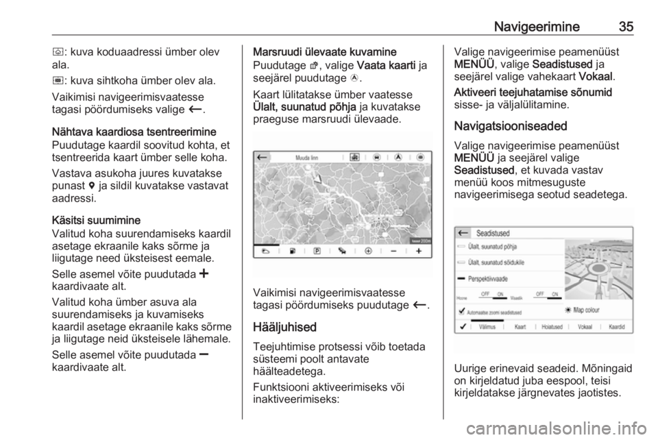 OPEL GRANDLAND X 2018.5  Infotainment-süsteemi juhend (in Estonian) Navigeerimine35ò: kuva koduaadressi ümber olev
ala.
ó : kuva sihtkoha ümber olev ala.
Vaikimisi navigeerimisvaatesse
tagasi pöördumiseks valige  Ù.
Nähtava kaardiosa tsentreerimine
Puudutage k