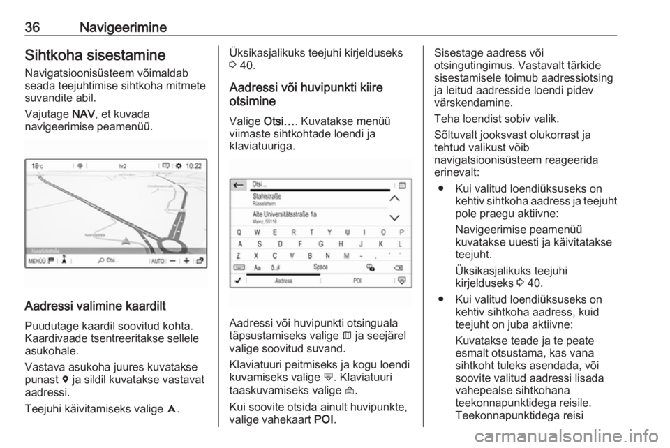 OPEL GRANDLAND X 2018.5  Infotainment-süsteemi juhend (in Estonian) 36NavigeerimineSihtkoha sisestamineNavigatsioonisüsteem võimaldab
seada teejuhtimise sihtkoha mitmete suvandite abil.
Vajutage  NAV, et kuvada
navigeerimise peamenüü.
Aadressi valimine kaardilt
Pu
