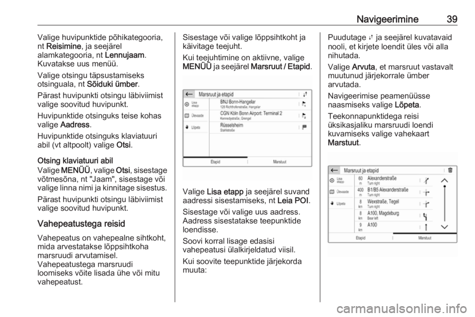 OPEL GRANDLAND X 2018.5  Infotainment-süsteemi juhend (in Estonian) Navigeerimine39Valige huvipunktide põhikategooria,
nt  Reisimine , ja seejärel
alamkategooria, nt  Lennujaam.
Kuvatakse uus menüü.
Valige otsingu täpsustamiseks
otsinguala, nt  Sõiduki ümber .
