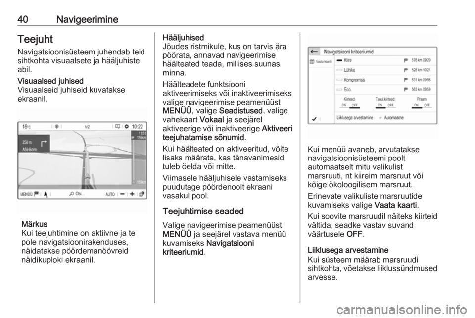 OPEL GRANDLAND X 2018.5  Infotainment-süsteemi juhend (in Estonian) 40NavigeerimineTeejuhtNavigatsioonisüsteem juhendab teid
sihtkohta visuaalsete ja hääljuhiste
abil.Visuaalsed juhised
Visuaalseid juhiseid kuvatakse
ekraanil.
Märkus
Kui teejuhtimine on aktiivne j