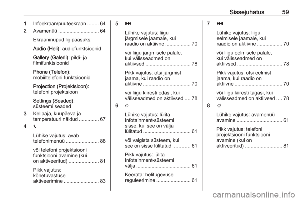 OPEL GRANDLAND X 2018.5  Infotainment-süsteemi juhend (in Estonian) Sissejuhatus591Infoekraan/puuteekraan ........64
2 Avamenüü ............................. 64
Ekraaninupud ligipääsuks:
Audio (Heli) : audiofunktsioonid
Gallery (Galerii) : pildi- ja
filmifunktsioo