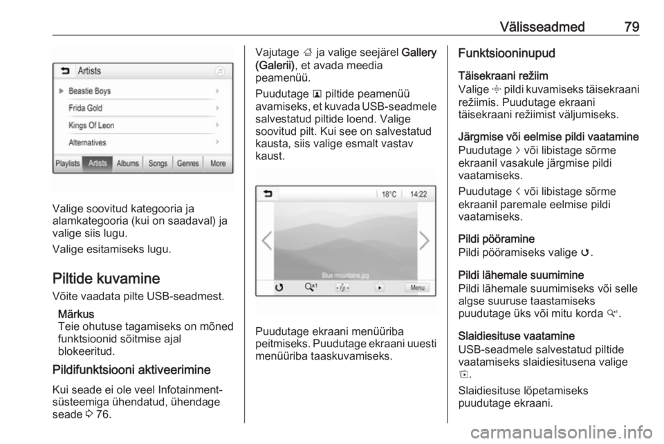 OPEL GRANDLAND X 2018.5  Infotainment-süsteemi juhend (in Estonian) Välisseadmed79
Valige soovitud kategooria ja
alamkategooria (kui on saadaval) ja
valige siis lugu.
Valige esitamiseks lugu.
Piltide kuvamine Võite vaadata pilte USB-seadmest.
Märkus
Teie ohutuse ta