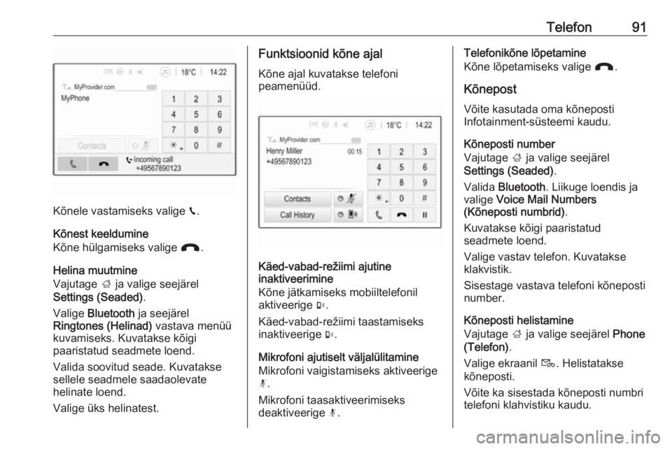 OPEL GRANDLAND X 2018.5  Infotainment-süsteemi juhend (in Estonian) Telefon91
Kõnele vastamiseks valige v.
Kõnest keeldumine
Kõne hülgamiseks valige  J.
Helina muutmine
Vajutage  ; ja valige seejärel
Settings (Seaded) .
Valige  Bluetooth  ja seejärel
Ringtones (