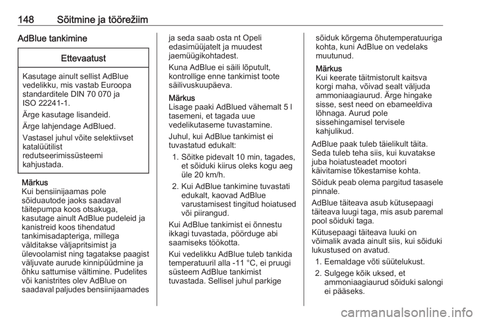 OPEL GRANDLAND X 2018.5  Omaniku käsiraamat (in Estonian) 148Sõitmine ja töörežiimAdBlue tankimineEttevaatust
Kasutage ainult sellist AdBlue
vedelikku, mis vastab Euroopa
standarditele DIN 70 070 ja
ISO 22241-1.
Ärge kasutage lisandeid.
Ärge lahjendage