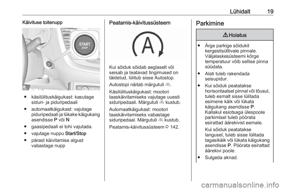 OPEL GRANDLAND X 2018.5  Omaniku käsiraamat (in Estonian) Lühidalt19Käivituse toitenupp
● käsilülituskäigukast: kasutagesiduri- ja piduripedaali
● automaatkäigukast: vajutage piduripedaali ja lükake käigukang
asendisse  P või  N
● gaasipedaali