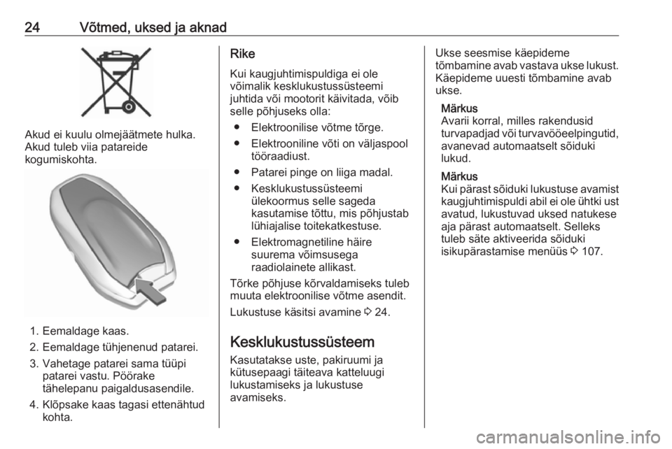 OPEL GRANDLAND X 2018.5  Omaniku käsiraamat (in Estonian) 24Võtmed, uksed ja aknad
Akud ei kuulu olmejäätmete hulka.
Akud tuleb viia patareide
kogumiskohta.
1. Eemaldage kaas.
2. Eemaldage tühjenenud patarei.
3. Vahetage patarei sama tüüpi patarei vast