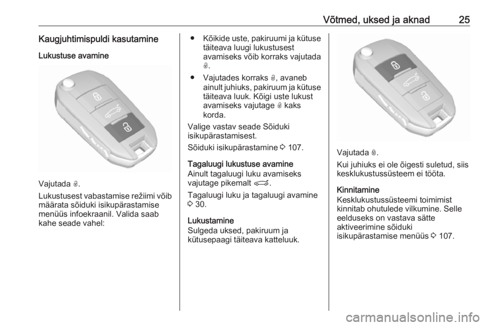 OPEL GRANDLAND X 2018.5  Omaniku käsiraamat (in Estonian) Võtmed, uksed ja aknad25Kaugjuhtimispuldi kasutamineLukustuse avamine
Vajutada  O.
Lukustusest vabastamise režiimi võib määrata sõiduki isikupärastamise
menüüs infoekraanil. Valida saab
kahe 